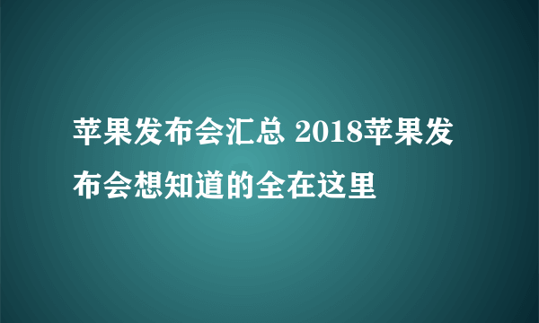 苹果发布会汇总 2018苹果发布会想知道的全在这里