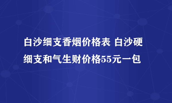 白沙细支香烟价格表 白沙硬细支和气生财价格55元一包