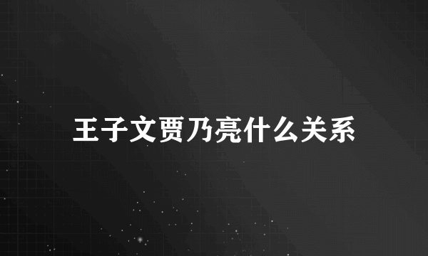 王子文贾乃亮什么关系