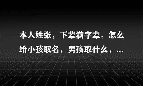 本人姓张，下辈满字辈。怎么给小孩取名，男孩取什么，女孩取什么？