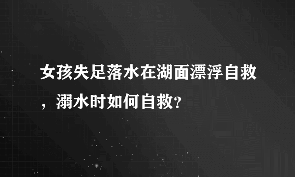 女孩失足落水在湖面漂浮自救，溺水时如何自救？