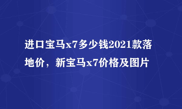 进口宝马x7多少钱2021款落地价，新宝马x7价格及图片