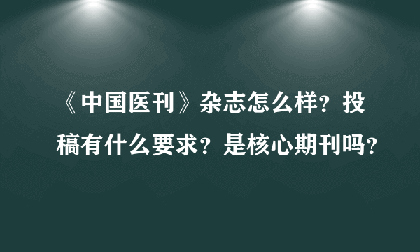 《中国医刊》杂志怎么样？投稿有什么要求？是核心期刊吗？