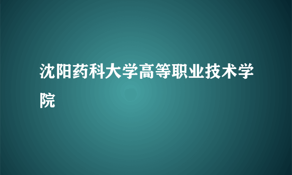 沈阳药科大学高等职业技术学院