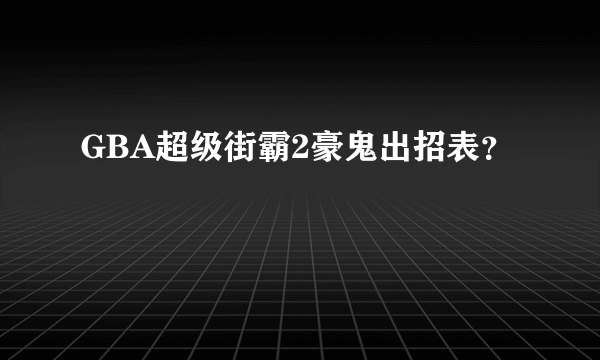 GBA超级街霸2豪鬼出招表？