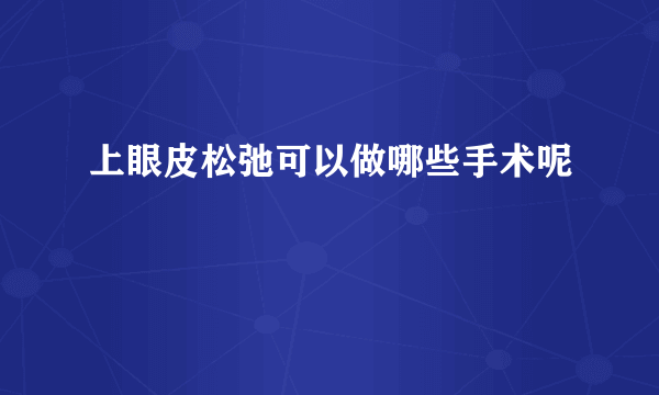 上眼皮松弛可以做哪些手术呢