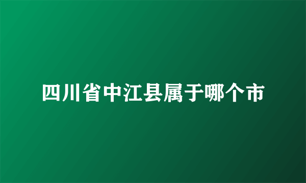 四川省中江县属于哪个市