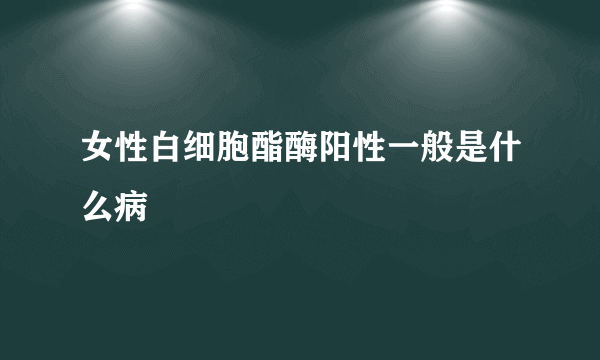 女性白细胞酯酶阳性一般是什么病