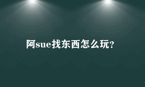 阿sue找东西怎么玩？