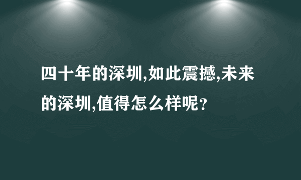 四十年的深圳,如此震撼,未来的深圳,值得怎么样呢？