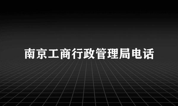 南京工商行政管理局电话