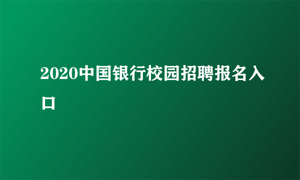 2020中国银行校园招聘报名入口