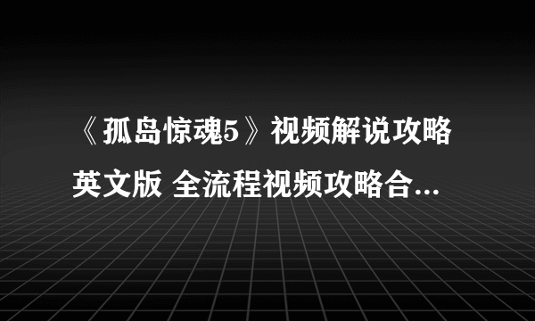 《孤岛惊魂5》视频解说攻略英文版 全流程视频攻略合辑【完结】