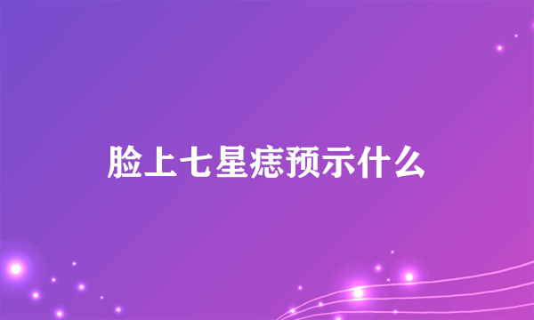 脸上七星痣预示什么