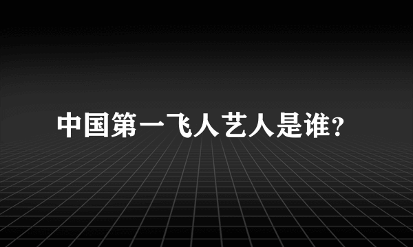 中国第一飞人艺人是谁？