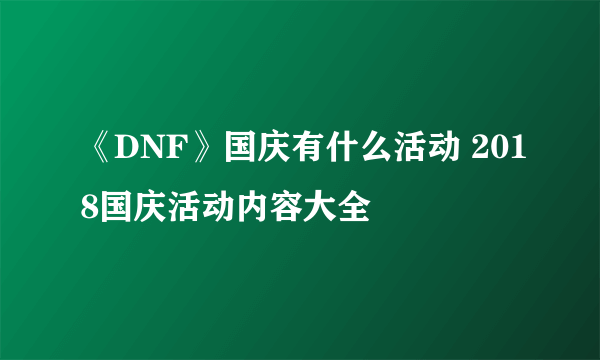 《DNF》国庆有什么活动 2018国庆活动内容大全