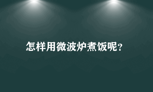 怎样用微波炉煮饭呢？