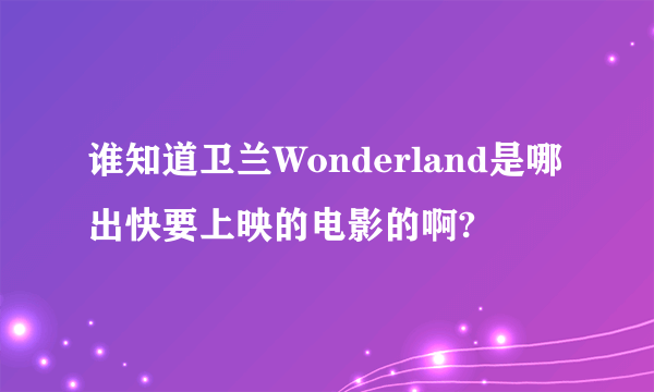 谁知道卫兰Wonderland是哪出快要上映的电影的啊?