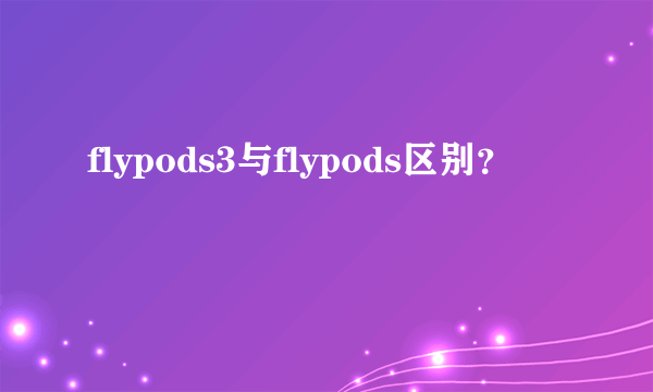 flypods3与flypods区别？