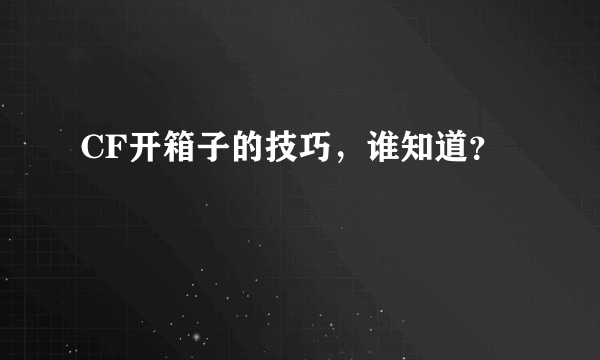 CF开箱子的技巧，谁知道？