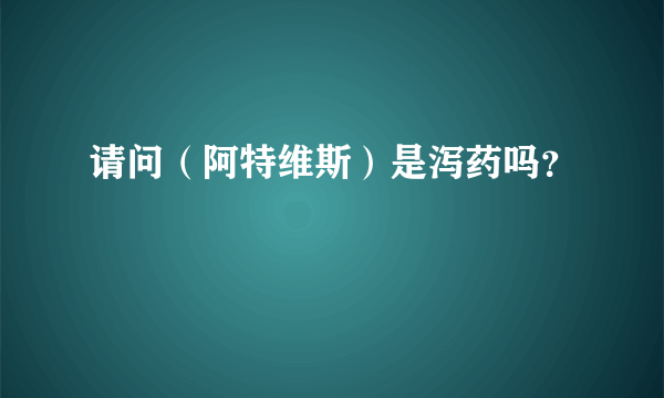 请问（阿特维斯）是泻药吗？