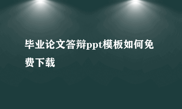 毕业论文答辩ppt模板如何免费下载