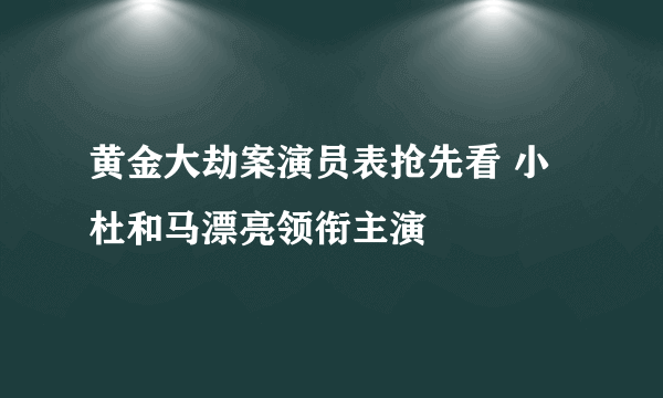 黄金大劫案演员表抢先看 小杜和马漂亮领衔主演