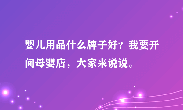 婴儿用品什么牌子好？我要开间母婴店，大家来说说。