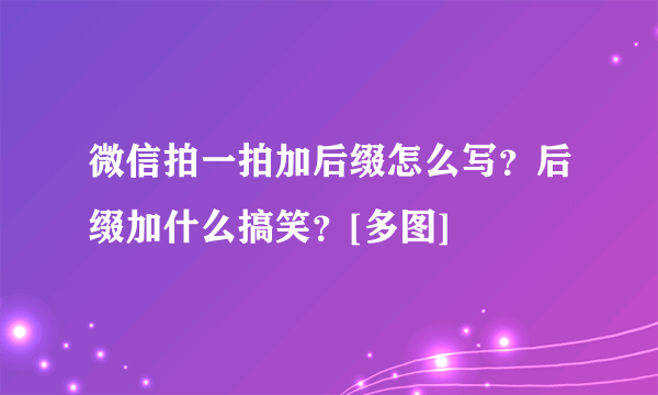 微信拍一拍加后缀怎么写？后缀加什么搞笑？[多图]