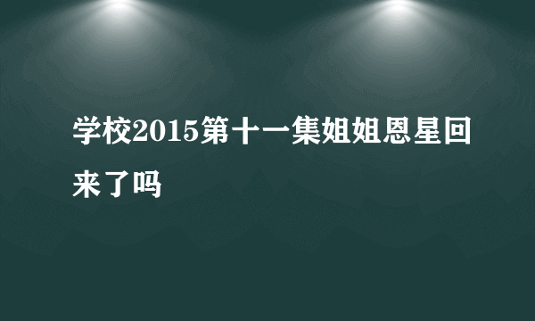 学校2015第十一集姐姐恩星回来了吗