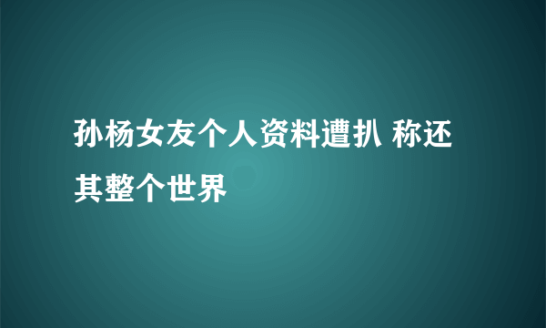 孙杨女友个人资料遭扒 称还其整个世界