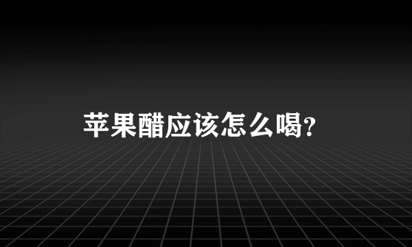 苹果醋应该怎么喝？