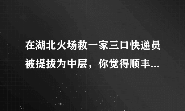 在湖北火场救一家三口快递员被提拔为中层，你觉得顺丰的这个奖励合理吗？