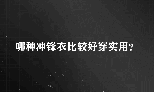 哪种冲锋衣比较好穿实用？