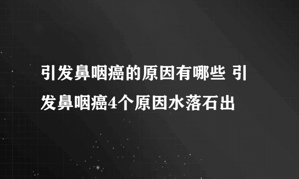 引发鼻咽癌的原因有哪些 引发鼻咽癌4个原因水落石出