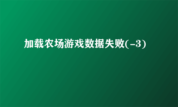 加载农场游戏数据失败(-3)