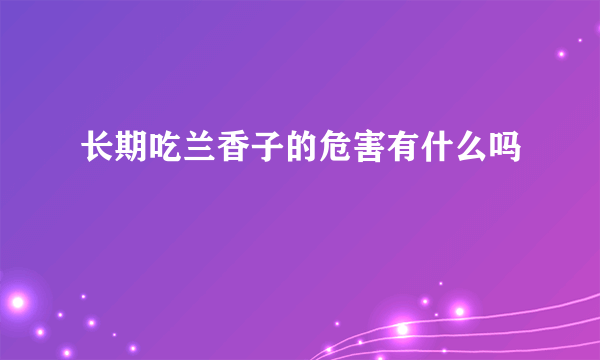 长期吃兰香子的危害有什么吗