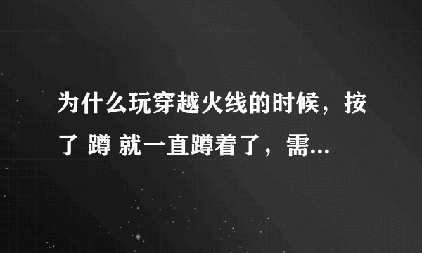 为什么玩穿越火线的时候，按了 蹲 就一直蹲着了，需要再按一次才站起来，怎么恢复