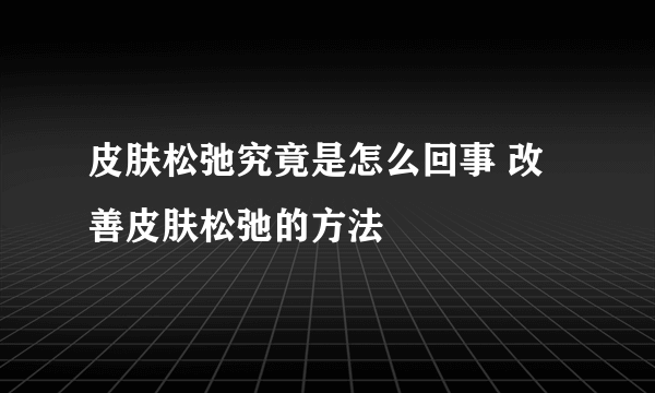 皮肤松弛究竟是怎么回事 改善皮肤松弛的方法