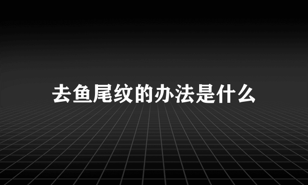 去鱼尾纹的办法是什么