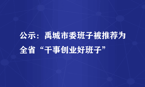 公示：禹城市委班子被推荐为全省“干事创业好班子”