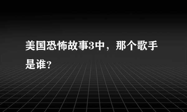 美国恐怖故事3中，那个歌手是谁？