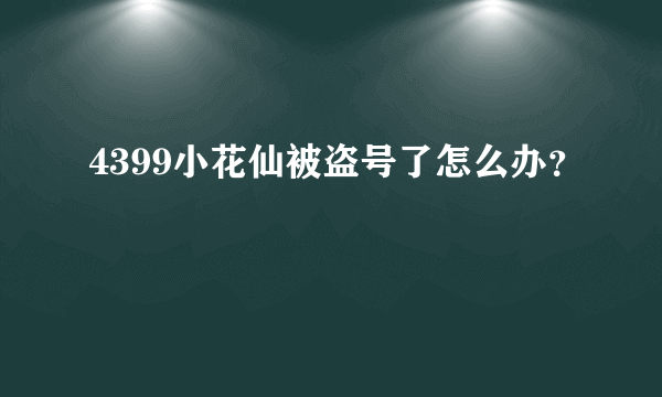 4399小花仙被盗号了怎么办？