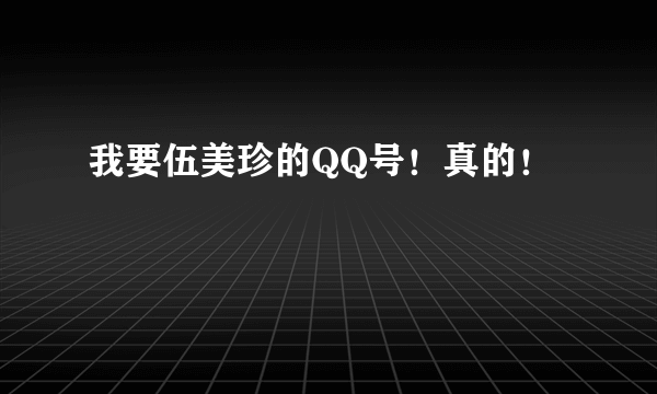 我要伍美珍的QQ号！真的！