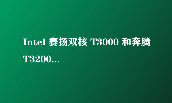 Intel 赛扬双核 T3000 和奔腾T3200 哪个性能好点啊。差距有多大呢?