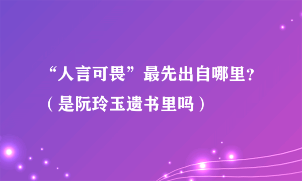 “人言可畏”最先出自哪里？（是阮玲玉遗书里吗）