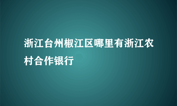 浙江台州椒江区哪里有浙江农村合作银行