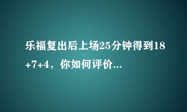 乐福复出后上场25分钟得到18+7+4，你如何评价乐福复出后的表现？