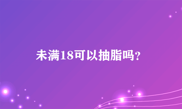 未满18可以抽脂吗？