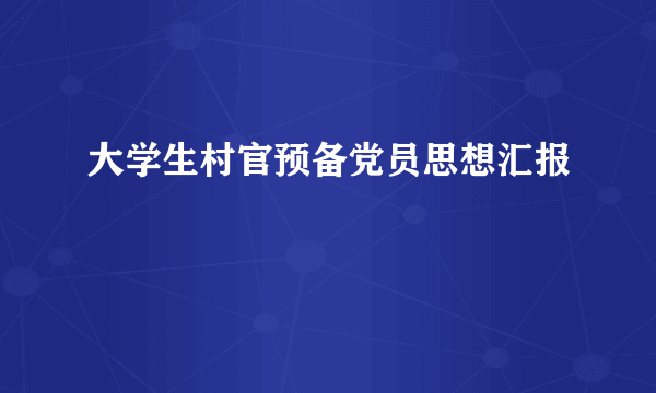 大学生村官预备党员思想汇报